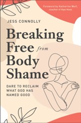 Breaking Free from Body Shame: Dare to Reclaim What God Has Named Good - eBook