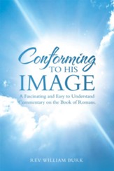 Conforming to His Image: A Fascinating and Easy to Understand Commentary on the Book of Romans. - eBook
