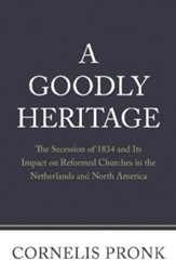 A Goodly Heritage: The Secession of 1834 and Its Impact on Reformed Churches in the Netherlands and North America - eBook