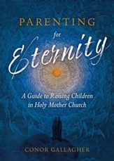 Parenting for Eternity: A Guide to Raising Children in Holy Mother Church - eBook