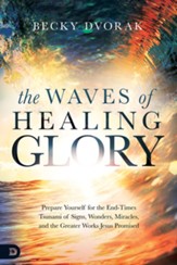 The Waves of Healing Glory: Prepare Yourself for the End-Times Tsunami of Signs, Wonders, Miracles, and the Greater Works Jesus Promised - eBook