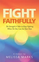 Fight Faithfully: The Strength It Takes to Keep Fighting When No One Can See Your Pain - eBook