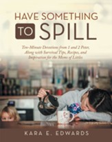 Have Something to Spill: Ten-Minute Devotions from 1 and 2 Peter, Along with Survival Tips, Recipes, and Inspiration for the Moms of Littles - eBook