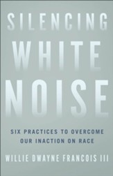 Silencing White Noise: Six Practices to Overcome Our Inaction on Race - eBook