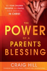 The Power of a Parent's Blessing: See Your Children Prosper and Fulfill Their Destinies in Christ - eBook