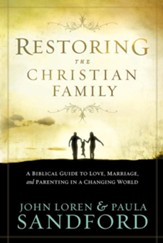 Restoring The Christian Family: A Biblical Guide to Love, Marriage, and Parenting in a Changing World - eBook