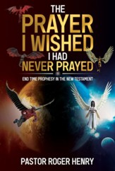 The Prayer I Wished I Had Never Prayed: End Time Prophesy in the New Testament - eBook
