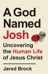 A God Named Josh: Uncovering the Human Life of Jesus Christ - eBook