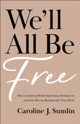 We'll All Be Free: How a Culture of White Supremacy Devalues Us and How We Can Reclaim Our True Worth - eBook