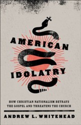 American Idolatry: How Christian Nationalism Betrays the Gospel and Threatens the Church - eBook