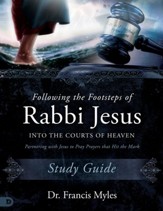 Following the Footsteps of Rabbi Jesus into the Courts of Heaven Study Guide: Partnering with Jesus to Pray Prayers That Hit the Mark - eBook