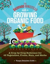 The Backyard Homestead Guide to Growing Organic Food: A Crop-by-Crop Reference for 62 Vegetables, Fruits, Nuts, and Herbs - eBook