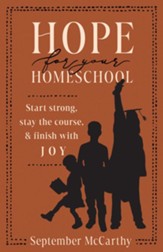 Hope for Your Homeschool: Start Strong, Stay the Course, and Finish with Joy - eBook