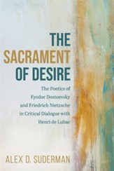 The Sacrament of Desire: The Poetics of Fyodor Dostoevsky and Friedrich Nietzsche in Critical Dialogue with Henri de Lubac - eBook