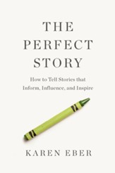 The Perfect Story: How to Tell Stories that Inform, Influence, and Inspire - eBook