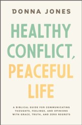 Healthy Conflict, Peaceful Life: A Biblical Guide for Communicating Thoughts, Feelings, and Opinions with Grace, Truth, and Zero Regret - eBook
