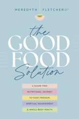 The (Good) Food Solution: A Shame-Free Nutritional Journey to Food Freedom, Spiritual Nourishment, and Whole-Body Health - eBook
