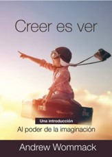 Creer Es Ver Believing is Seeing: Una Introduccion al Poder de la Imaginacion An Introduction to The Power of Imagination - eBook