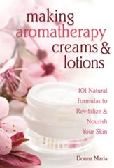 Making Aromatherapy Creams & Lotions: 101 Natural Formulas to Revitalize & Nourish Your Skin - eBook