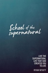 School of the Supernatural: Live the Supernatural Life That God Created You to Live - eBook