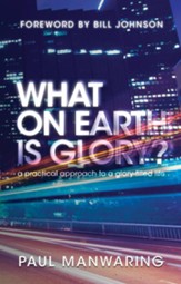 What on Earth is Glory?: A Practical Approach to a Glory-filled Life - eBook