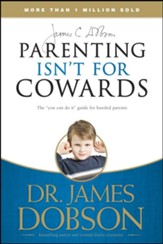 Parenting Isn't for Cowards: The 'You Can Do It' Guide for Hassled Parents from America's Best-Loved Family Advocate - eBook