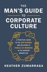 The Man's Guide to Corporate Culture: A Practical Guide to the New Normal and Relating to Female Coworkers in the Modern Workplace