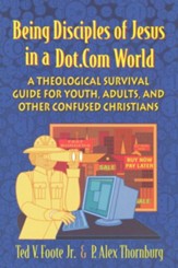 Being Disciples of Jesus in a Dot.com World: A Theological Survival Guide for Youth, Adults, and Other Confused Christians