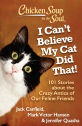Chicken Soup for the Soul: I Can't Believe My Cat Did That!: 101 Stories about the Crazy Antics of Our Feline Friends - eBook