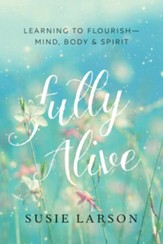 Fully Alive: Learning to Flourish-Mind, Body, and Spirit