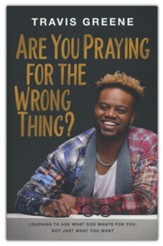 Are you Praying for the Wrong Thing?: Learning to Ask What  God Wants For You, Not Just What You Want
