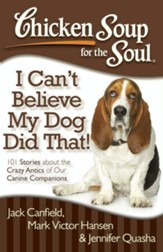 Chicken Soup for the Soul: I Can't Believe My Dog Did That!: 101 Stories about the Crazy Antics of Our Canine Companions - eBook