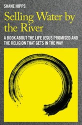 Selling Water by the River: A Book About the Life Jesus Promised and the Religion that Gets in the Way - eBook