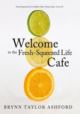 Welcome to the Fresh-Squeezed Life Cafe: Fresh-Squeezed Life Available Daily. Always Open. Come In! - eBook