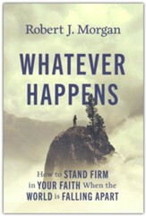 Whatever Happens: How to Stand Firm in Your Faith When the World Is Falling Apart