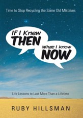 If I Knew Then What I Know Now: Time to Stop Recycling the Same Old Mistakes, Life Lessons to Last More Than a Lifetime - eBook