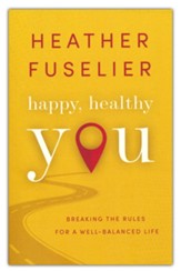 Happy, Healthy You: Breaking the Rules for a Well-Balanced Life