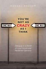 You're Not As Crazy As I Think: Dialogue in a World of Loud Voices and Hardened Opinions - eBook