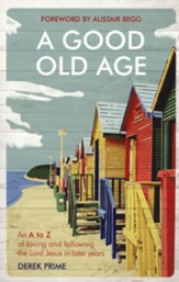 A Good Old Age: An A to Z of Loving and Following the Lord Jesus in Later Years