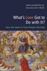 What's Love Got to Do with It?: How the Heart of God Shapes Worship