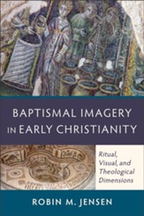 Baptismal Imagery in Early Christianity: Ritual, Visual, and Theological Dimensions - eBook