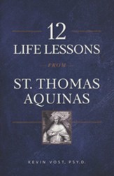 12 Life Lessons from St. Thomas Aquinas: Timeless  Spiritual Wisdom for Our Turbulent Times