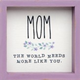Mom World Needs More Like You Framed Sign