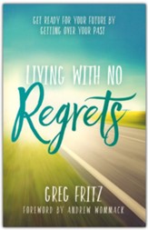 Living With No Regrets: Get Ready for the Future by Getting Over the Past