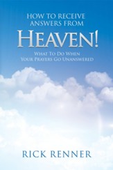 How to Receive Answers From Heaven: What to Do When Your Prayers Go Unanswered