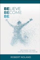 Believe, Become, Be: Becoming the Man God Believes You Can Be