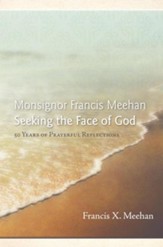 Monsignor Francis Meehan Seeking the Face of God: 50 Years of Prayerful Reflections - eBook