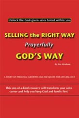 Selling the Right Way, Prayerfully God's Way: Unlock the God-given sales talent within you - eBook