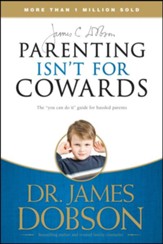 Parenting Isn't For Cowards: The 'You Can Do It' Guide for Hassled Parents from America's Best-Loved Family Advocate