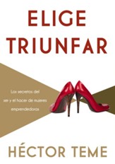 Elige triunfar: Los secretos del ser y el hacer de mujeres emprendedoras - eBook